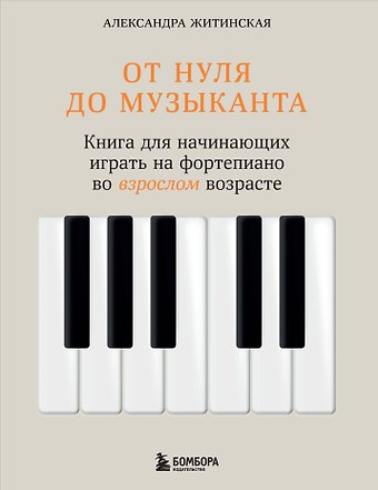 Александра Александровна Житинская От нуля до музыканта. Книга для начинающих играть на фортепиано во взрослом возрасте