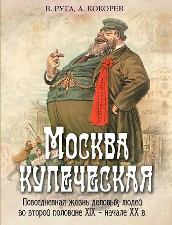 Владимир Эдуардович Руга, Андрей Олегович Кокорев Москва купеческая. Повседневная жизнь деловых людей во второй половине XIX - начале XX в