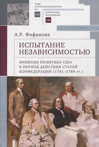 Анна Романовна Фофанова Испытание независимостью: внешняя политика США в период действия Статей Конфедерации (1781–1789 гг.)