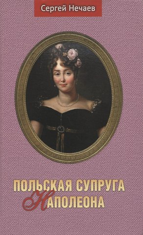 Сергей Юрьевич Нечаев Польская супруга Наполеона