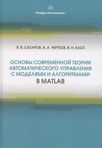 Ярослав Николаевич Каск, Александр Александрович Чертков, Владимир Васильевич Сахаров Основы современной теории автоматического управления с моделями и алгоритмами в MATLAB