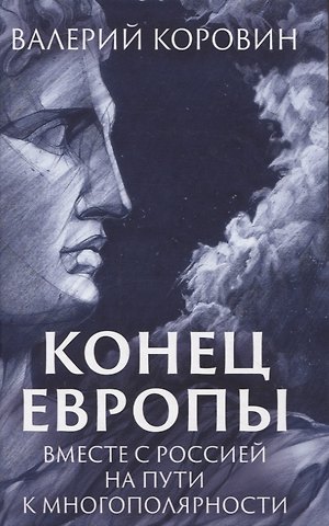 Валерий Михайлович Коровин Конец Европы. Вместе с Россией на пути к многополярности