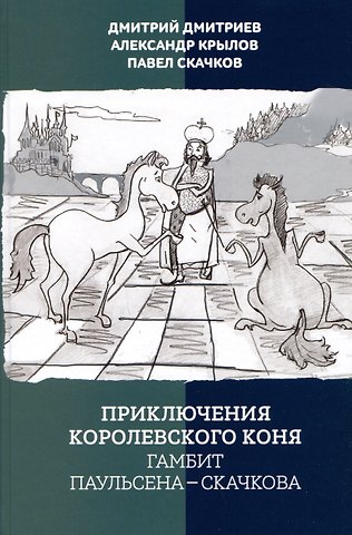 Дмитрий Дмитриев, Александр Крылов, Павел Скачков Приключения королевского коня. Гамбит Паульсена-Скачкова
