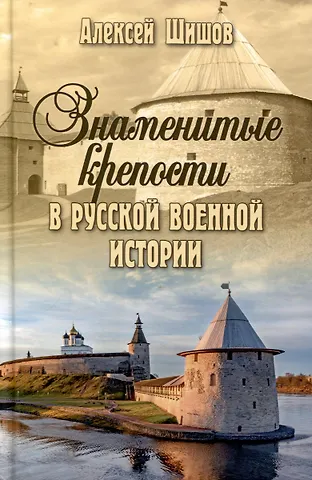 Алексей Васильевич Шишов Знаменитые крепости в русской военной истории