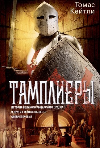 Томас Кейтли Тамплиеры. История великого рыцарского ордена и других тайных обществ Средневековья