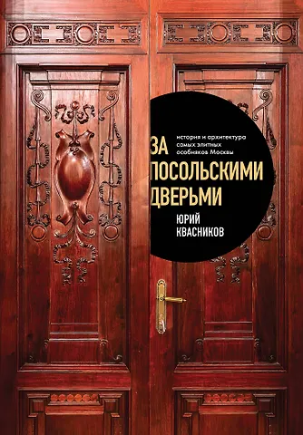 Квасников Юрий Сергеевич За посольскими дверьми. История и архитектура самых элитных особняков Москвы