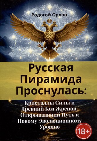 Родогой Орлов Русская Пирамида Проснулась. Кристаллы Силы и Древний Код Жрецов, Открывающий Путь к Новому Эволюционному Уровню