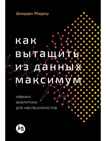 Джордан Морроу Как вытащить из данных максимум. Навыки аналитики для неспециалистов