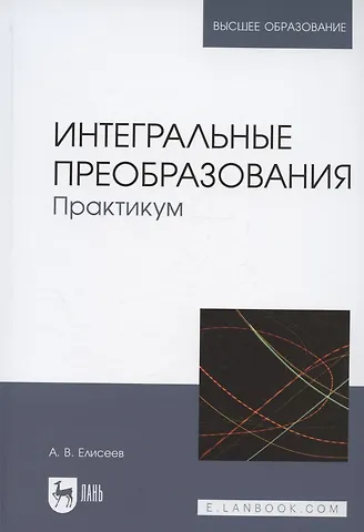 Андрей Владимирович Елисеев Интегральные преобразования. Практикум. Учебное пособие для вузов