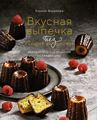 Корали Феррейра Вкусная выпечка без лишних заморочек. 100 классических рецептов на каждый день