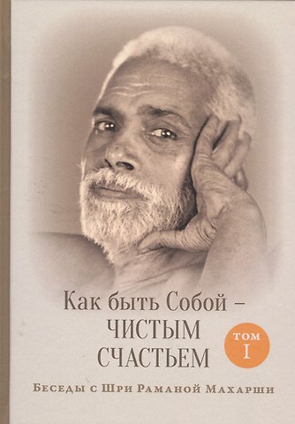 Д. Пупул Как быть Собой — чистым Счастьем. Беседы с Шри Раманой Махарши. Том 1
