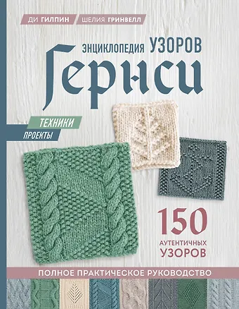 Ди Гилпин, Шелия Гринвелл Энциклопедия узоров Гернси. Техники, проекты + 150 аутентичных узоров. Полное практическое руководство