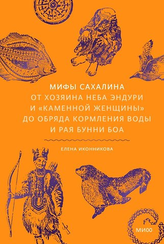 Елена Александровна Иконникова Мифы Сахалина. От Хозяина неба Эндури и “каменной женщины” до обряда кормления воды и рая Бунни Боа
