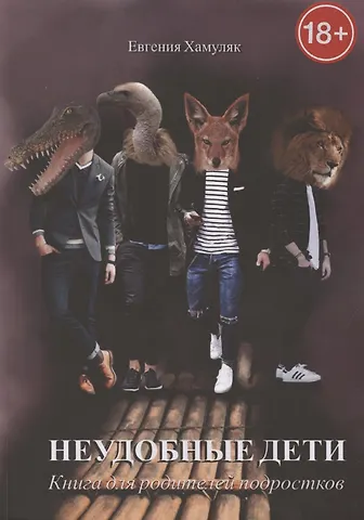 Евгения Ивановна Хамуляк Неудобные дети. Книга для родителей подростков