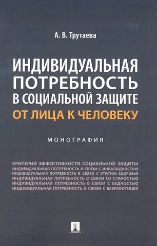 Анна Васильевна Трутаева Индивидуальная потребность в социальной защите: от лица к человеку: монография
