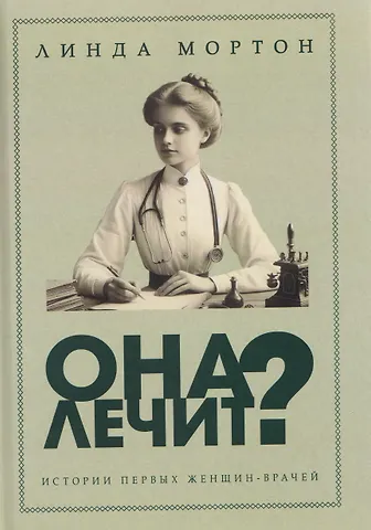 Линда Мортон Она лечит? Истории первых женщин-врачей