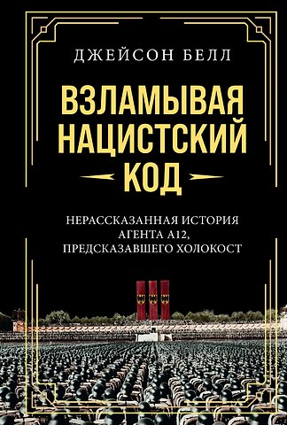 Джейсон Белл Взламывая нацистский код: Нерассказанная история агента А12, предсказавшего Холокост
