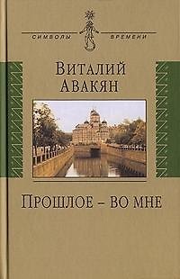 Виталий Гайкович Авакян Прошлое - во мне: (опыт мемуарно-мировоззренческого эссе: 1937-2007)