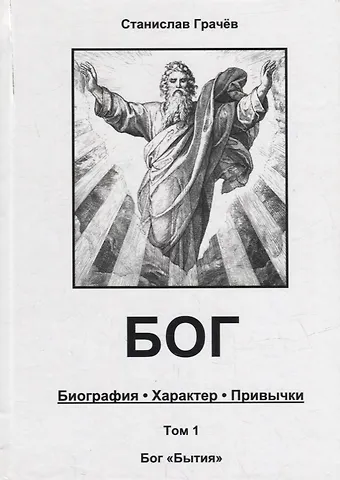 Станислав Николаевич Грачев БОГ. Биография. Характер. Привычки. Том 1: Бог Бытия