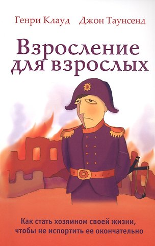 Генри Клауд, Джон Таунсенд Взросление для взрослых. Как стать хозяином своей жизни, чтобы не испортить ее окончательно