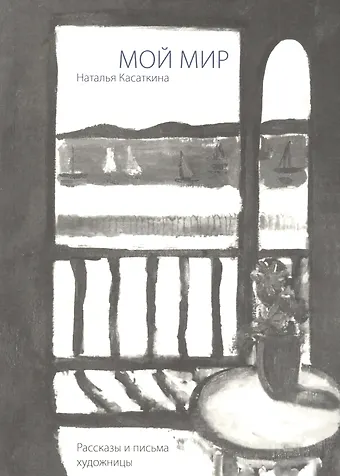 Наталья Александровна Касаткина Мой мир. Рассказы и письма художницы