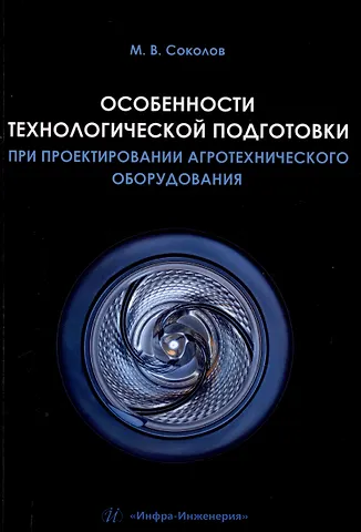 Михаил Владимирович Соколов Особенности технологической подготовки при проектировании агротехнического оборудования