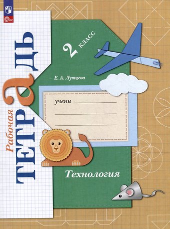 Елена Андреевна Лутцева Технология: 2 класс: рабочая тетрадь: учебное пособие