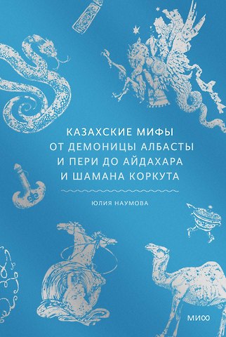 Наумова Юлия Николаевна Казахские мифы. От демоницы Албасты и пери до айдахара и шамана Коркута