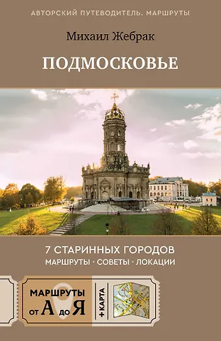 Михаил Жебрак Пешком по Подмосковью. 7 старинных городов. Маршруты, советы, локации