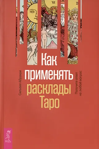 Сильвия Абрахам Как применять расклады Таро. Получите ответ на любой вопрос