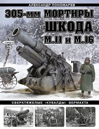 Александр Борисович Пономарев 305-мм мортиры «Шкода» М11 и М16. Сверхтяжелые «кувалды» Вермахта