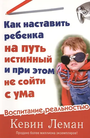 Кевин Леман Как наставить ребенка на путь истинный и при этом не сойти с ума