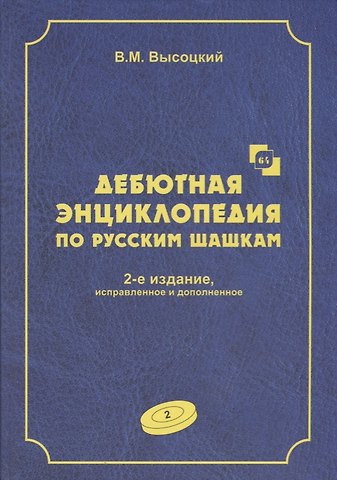 Виктор Михайлович Высоцкий Дебютная энциклопедия по русским шашкам. Том 2. Дебюты : Косяк, Обратный косяк, Отказанный косяк, обратная городская партия. 2-е