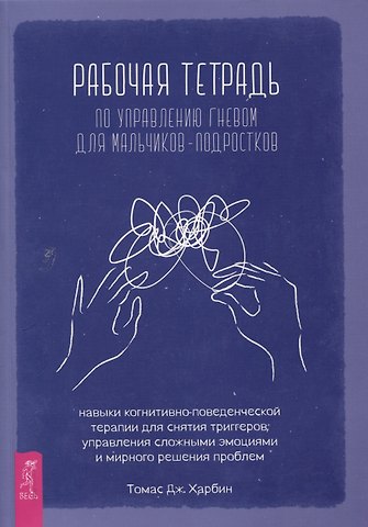 Томас Джей Харбин Рабочая тетрадь по управлению гневом для мальчиков-подростков: навыки когнитивно-поведенчес