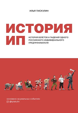 Илья Андреевич Пискулин История ИП. История взлетов и падений одного российского индивидуального предпринимателя