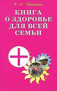 Валерий Митрофанович Передерин Книга о здоровье для всей семьи Практическое пособие (мягк). Передерин В. (Диля)