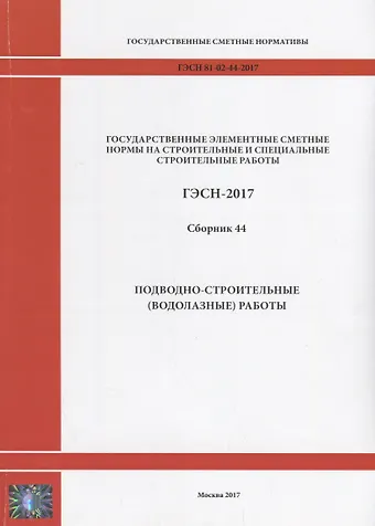Государственные элементные сметные нормы на строительные и специальные строительные работы. ГЭСН-2017. Сборник 44. Подводно-строительные (водолазные) работы