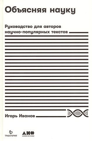 Игорь Пьерович Иванов Объясняя науку: Руководство для авторов научно-популярных текстов
