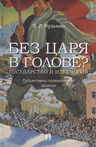 Эдуард Леонидович Кузьмин Без царя в голове? Государство и идеология. Субъективно-полемические записки