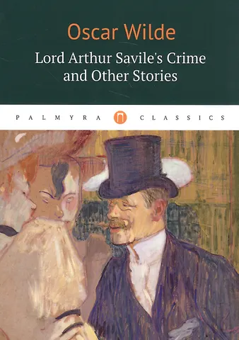 Оскар Уайльд Lord Arthur Saviles Crime and Other Stories : рассказы (на английском языке)