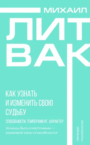 Михаил Ефимович Литвак Как узнать и изменить свою судьбу. Способности, темперамент, характер