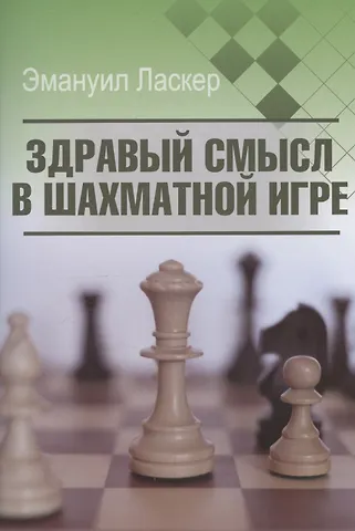Эмануил Ласкер Здравый смысл в шахматной игре
