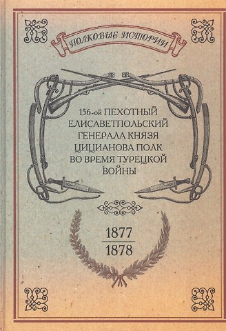 156-ой Пехотный Елисаветпольский Генерала Князя Цицианова Полк во время турецкой войны 1877-1878 гг. Репринтное издание