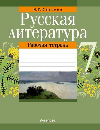 Ирина Георгиевна Савкина Русская литература. 7 класс. Рабочая тетрадь