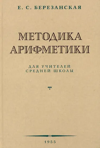 Елизавета Савельевна Березанская Методика арифметики для учителей средней школы.  1955 год