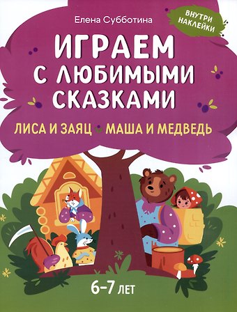 Елена Александровна Субботина Играем с любимыми сказками: Лиса и заяц. Маша и медведь: 6-7 лет