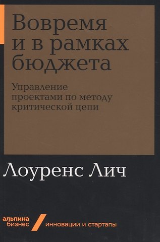 Лоуренс Лич Вовремя и в рамках бюджета. Управление проектами по методу критической цепи