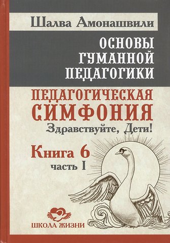 Шалва Александрович Амонашвили Основы гуманной педагогики. Педагогическая симфония Здравствуйте Дети!. В 20-ти книгах. Книга 6. Часть 1