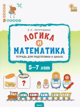 Елена Сергеевна Петрушина Логика и математика. Тетрадь для подготовки к школе детей 5-7 лет. ФГОС Новый
