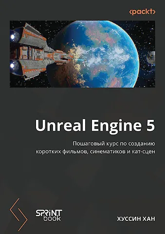 Хуссин Хан Unreal Engine 5. Пошаговый курс по созданию коротких фильмов и синематиков